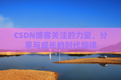 CSDN博客关注的力量,分享与成长的时代旋律 CSDN博客关注的力量,分享与成长的时代旋律